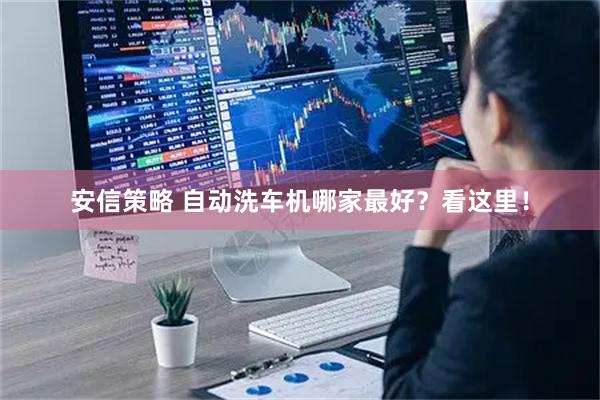安信策略 自动洗车机哪家最好？看这里！