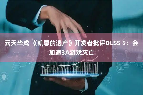 云天华成 《凯恩的遗产》开发者批评DLSS 5：会加速3A游戏灭亡