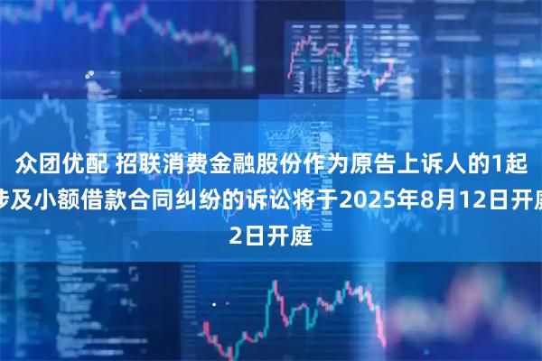 众团优配 招联消费金融股份作为原告上诉人的1起涉及小额借款合同纠纷的诉讼将于2025年8月12日开庭