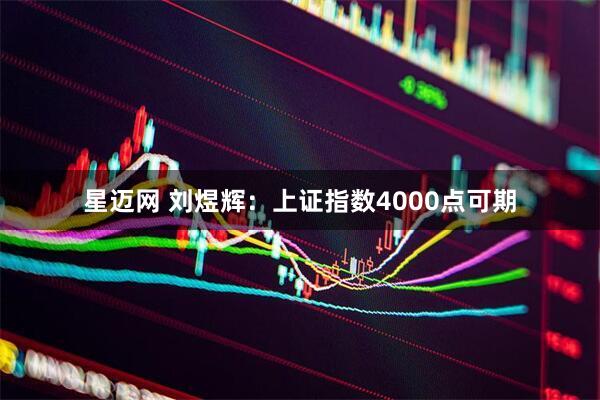 星迈网 刘煜辉：上证指数4000点可期
