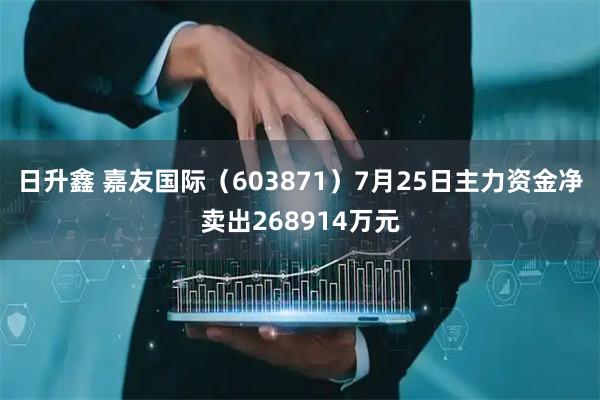 日升鑫 嘉友国际（603871）7月25日主力资金净卖出268914万元