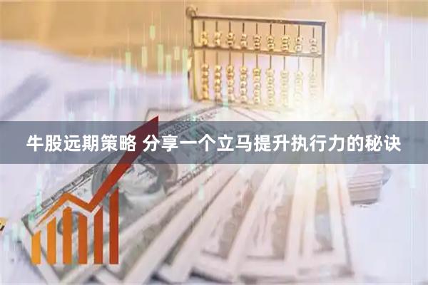 牛股远期策略 分享一个立马提升执行力的秘诀