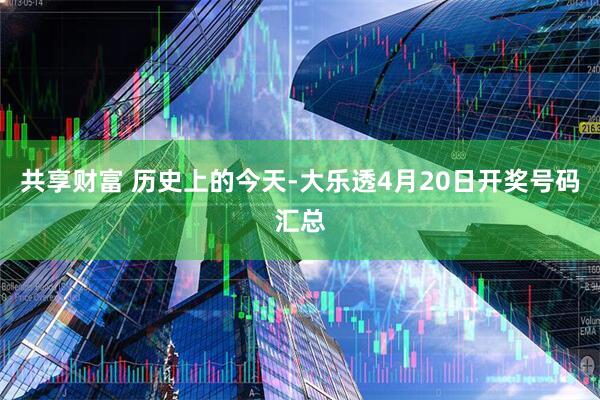 共享财富 历史上的今天-大乐透4月20日开奖号码汇总