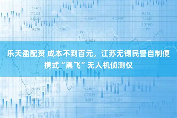 乐天盈配资 成本不到百元，江苏无锡民警自制便携式“黑飞”无人机侦测仪